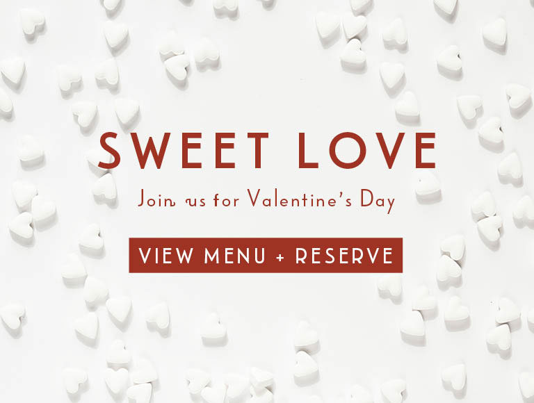 Sweet Love, Join us for Valentine's Day | View Menu + Reserve