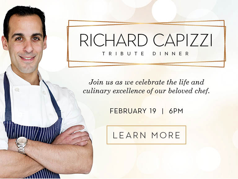 Richard Capizzi Tribute Dinner - Join Us As We Celebrate The Life And Culinary Excellence of Our Beloved Chef - February 19 - 6PM - Learn More