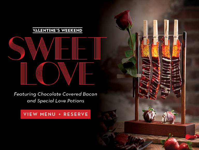 Valentine's Weekend | Sweet Love | Featuring Chocolate Covered Bacon and Special Love Potions | View Menu and Reserve